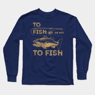 To Fish or Not To Fish Long Sleeve T-Shirt